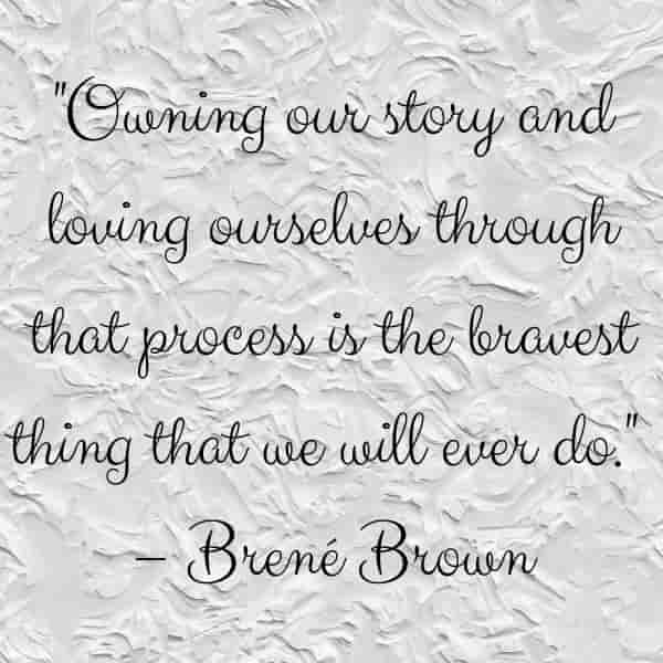 owning our story and loving ourselves through that process is the bravest thing we will ever do