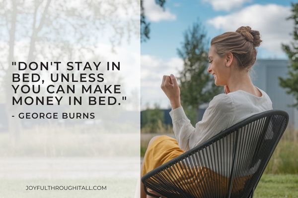 Don't stay in bed, unless you can make money in bed. - George Burns