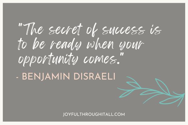 The secret of success is to be ready when your opportunity comes. - Benjamin Disraeli