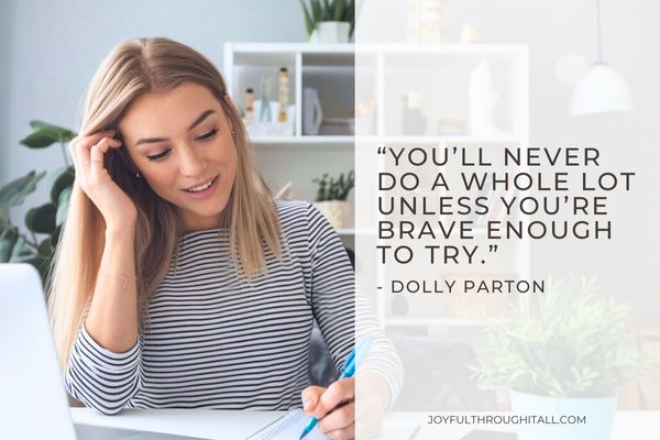 “You’ll never do a whole lot unless you’re brave enough to try.” - Dolly Parton