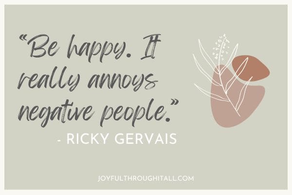Be happy. It really annoys negative people - ricky gervais