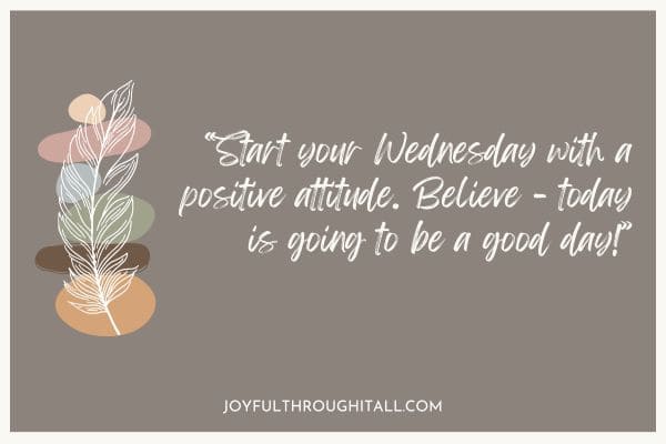 Start your Wednesday with a positive attitude. Believe - today is going to be a good day