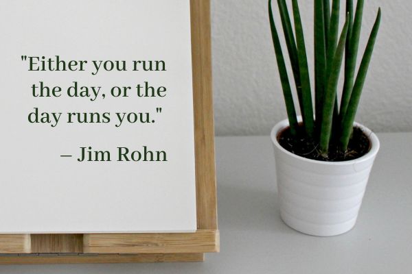 Either you run the day, or the day runs you - Jim Rohn