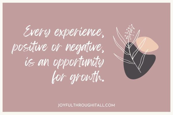 Every experience, positive or negative, is an opportunity for growth.