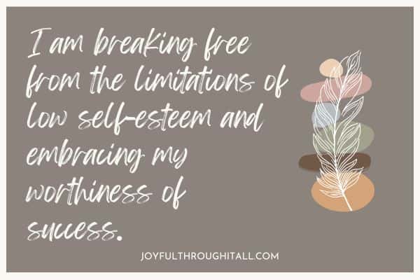 I am breaking free from the limitations of low self-esteem and embracing my worthiness of success