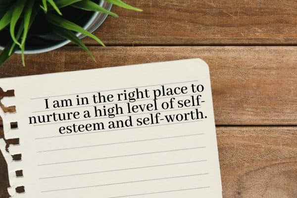 I am in the right place to nurture a high level of self-esteem and self-worth.
