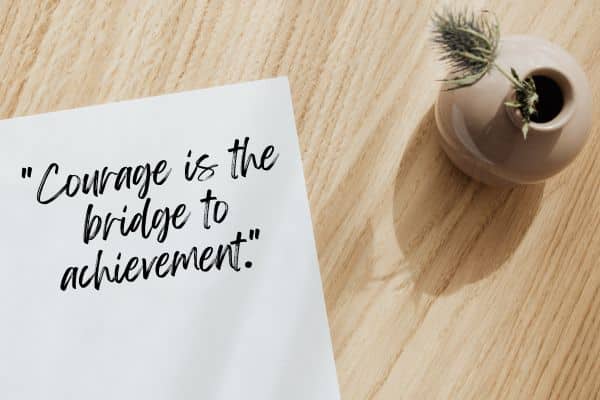 Courage is the bridge to achievement