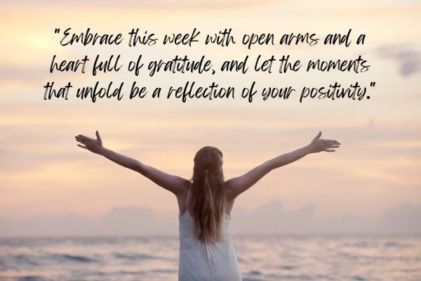 Embrace this week with open arms and a heart full of gratitude, and let the moments that unfold be a reflection of your positivity