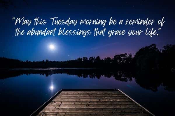 May this Tuesday morning be a reminder of the abundant blessings that grace your life