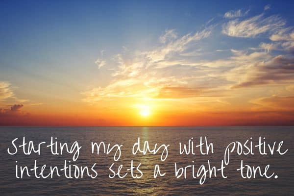Starting my day with positive intentions sets a bright tone