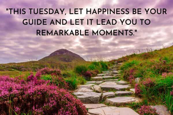 This Tuesday, let happiness be your guide and let it lead you to remarkable moments