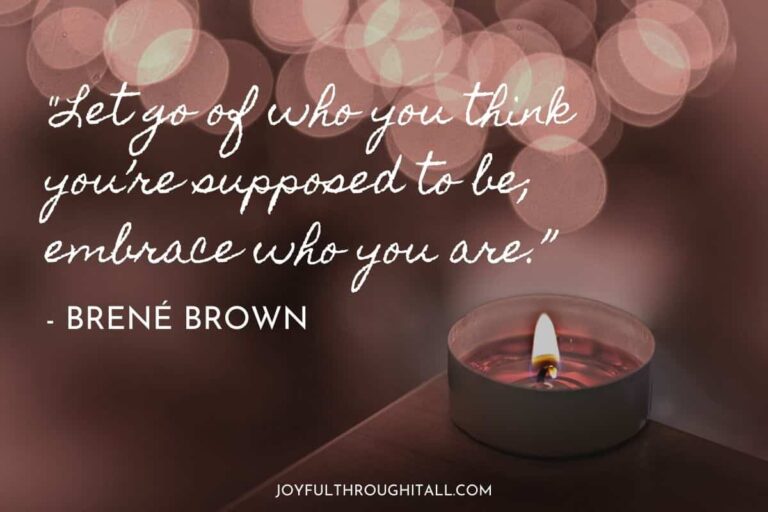 "Let go of who you think you’re supposed to be; embrace who you are.” - Brené Brown