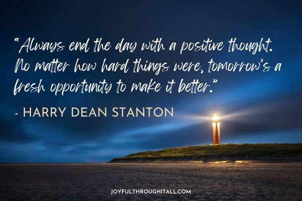 “Always end the day with a positive thought. No matter how hard things were, tomorrow’s a fresh opportunity to make it better.” - Harry Dean Stanton