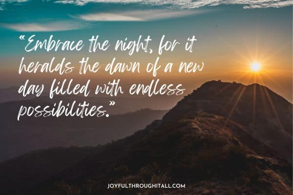 “Embrace the night, for it heralds the dawn of a new day filled with endless possibilities.