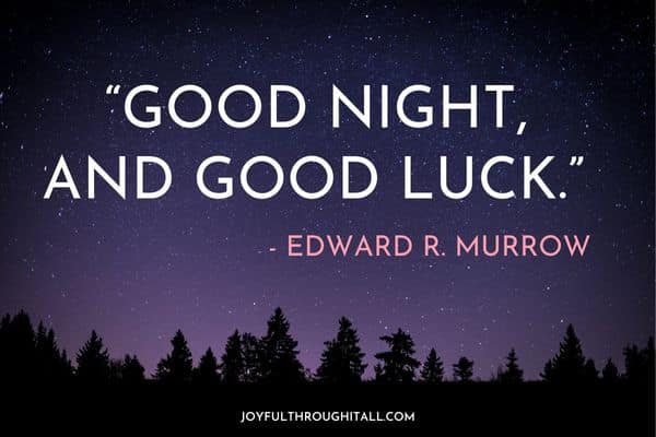 “Good night, and good luck.” - Edward R. Murrow