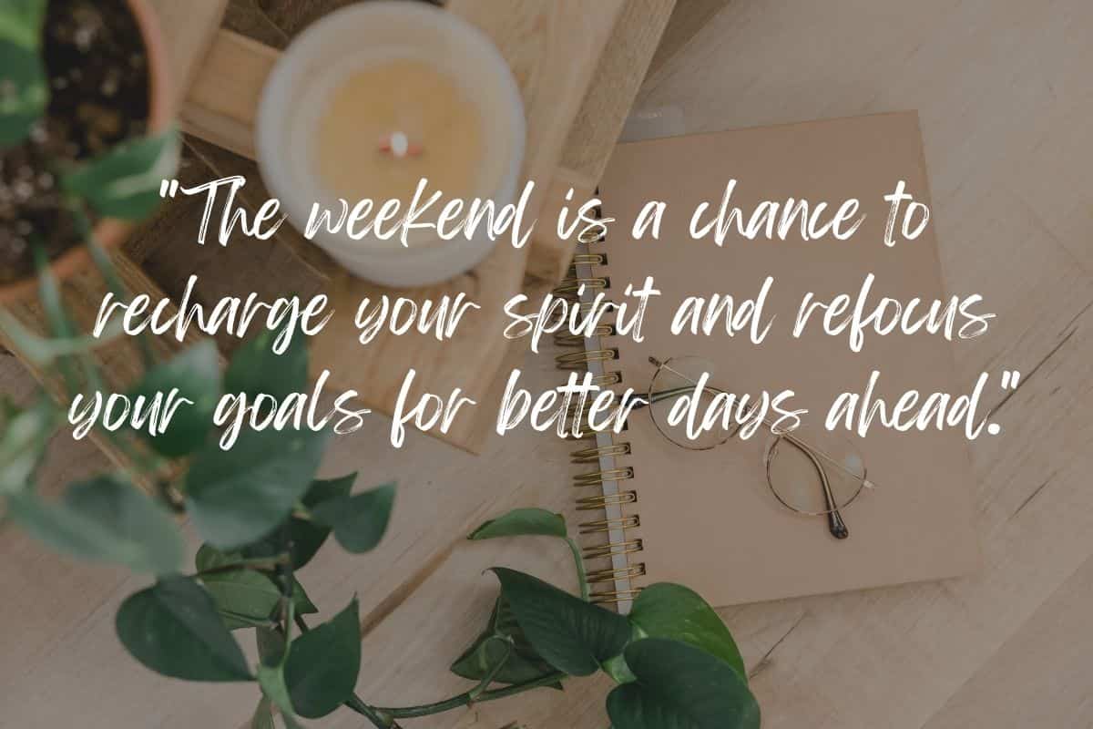 The weekend is a chance to recharge your spirit and refocus your goals for better days ahead