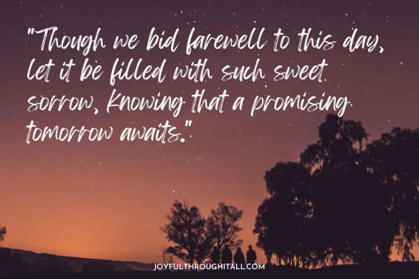 Though we bid farewell to this day, let it be filled with such sweet sorrow, knowing that a promising tomorrow awaits
