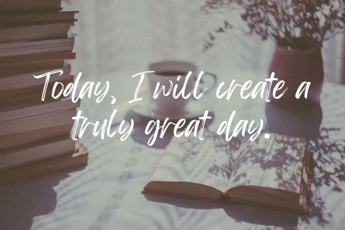 Today, I will create a truly great day