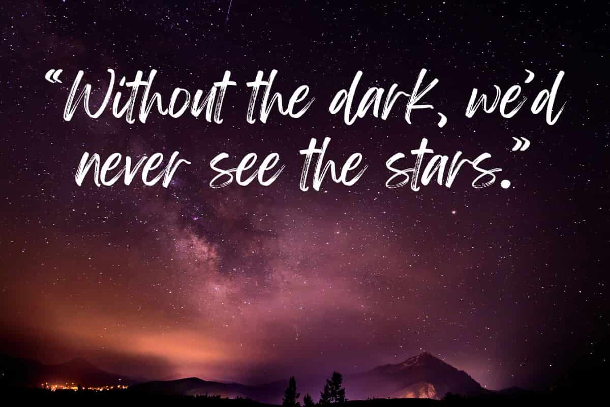 Without the dark, we’d never see the stars