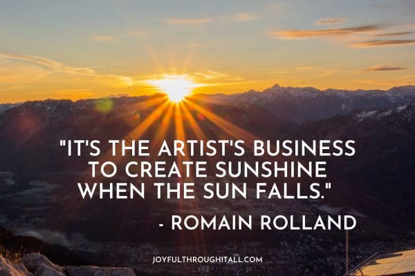 It's the artist's business to create sunshine when the sun falls. - Romain Rolland