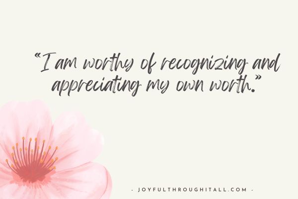 I am worthy of recognizing and appreciating my own worth