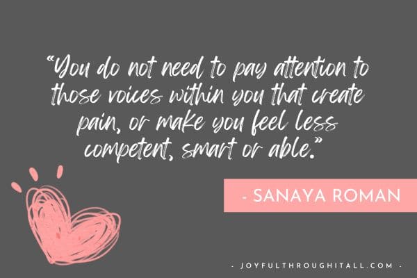 “You do not need to pay attention to those voices within you that create pain, or make you feel less competent, smart or able.” - Sanaya Roman