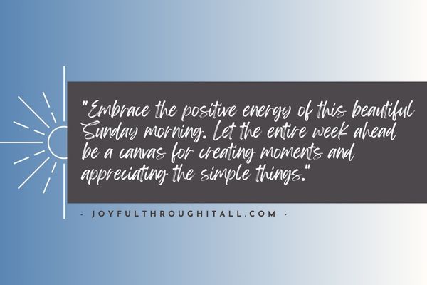 Embrace the positive energy of this beautiful Sunday morning. Let the entire week ahead be a canvas for creating moments and appreciating the simple things.