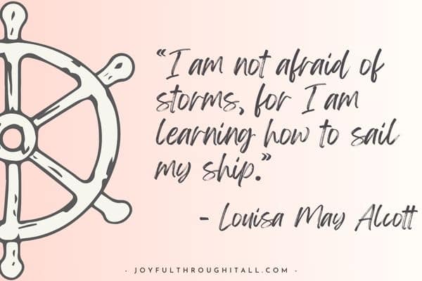 “I am not afraid of storms, for I am learning how to sail my ship.” - Louisa May Alcott