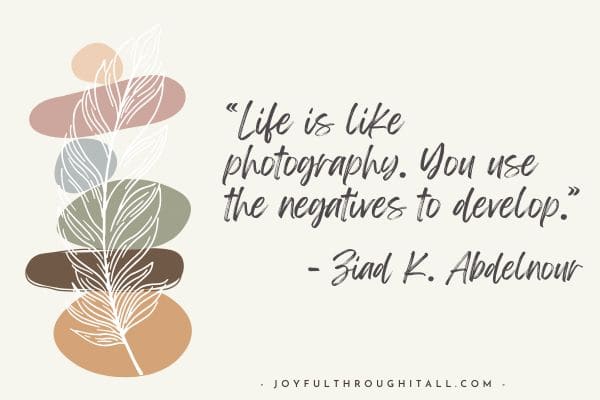 “Life is like photography. You use the negatives to develop.” - Ziad K. Abdelnour