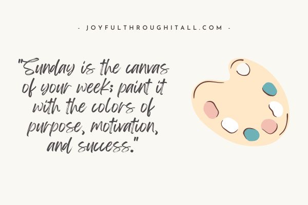 Sunday is the canvas of your week; paint it with the colors of purpose, motivation, and success.