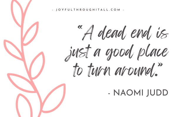 “A dead end is just a good place to turn around.” - Naomi Judd