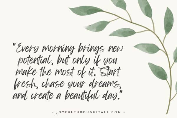 Every morning brings new potential, but only if you make the most of it. Start fresh, chase your dreams, and create a beautiful day.