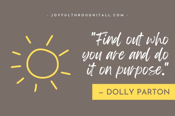 "Find out who you are and do it on purpose." - dolly parton
