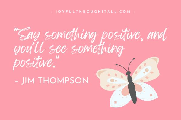 Say something positive, and you’ll see something positive. – Jim Thompson