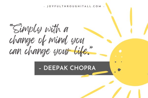 “Simply with a change of mind you can change your life.” – Deepak Chopra