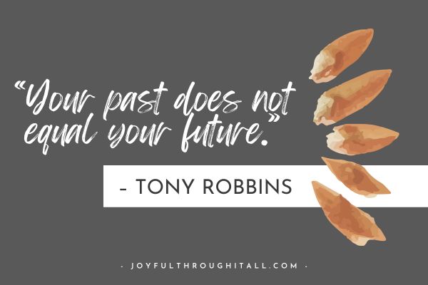 “Your past does not equal your future.” – Tony Robbins