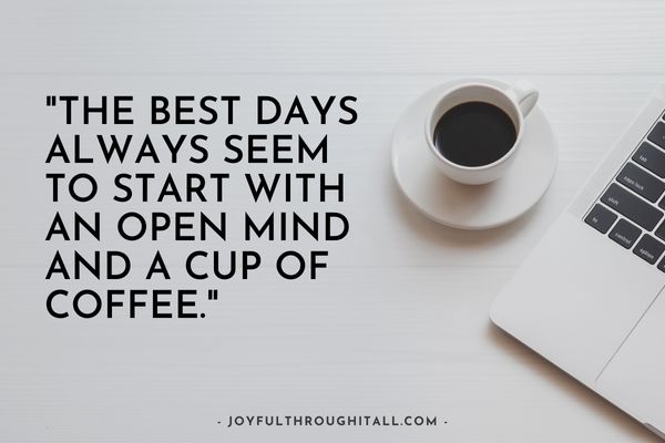 The best days always seem to start with an open mind and a cup of coffee.