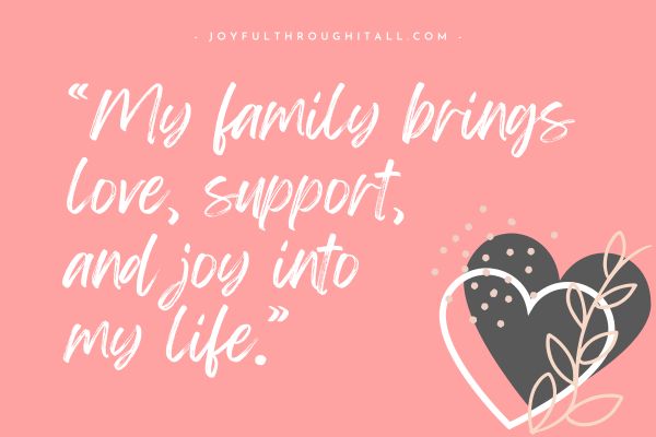 “My family brings love, support, and joy into my life.”