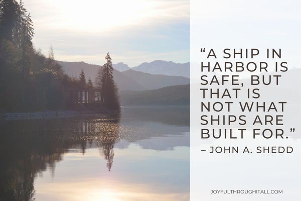 “A ship in harbor is safe, but that is not what ships are built for.” – John A. Shedd
